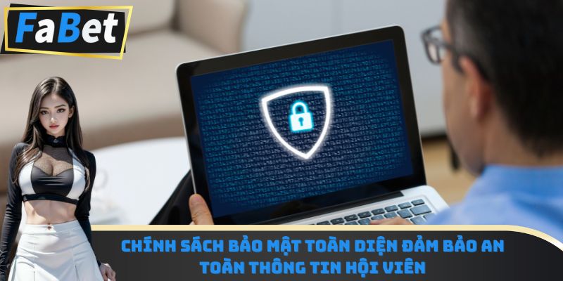 Chính sách bảo mật toàn diện đảm bảo an toàn thông tin hội viên