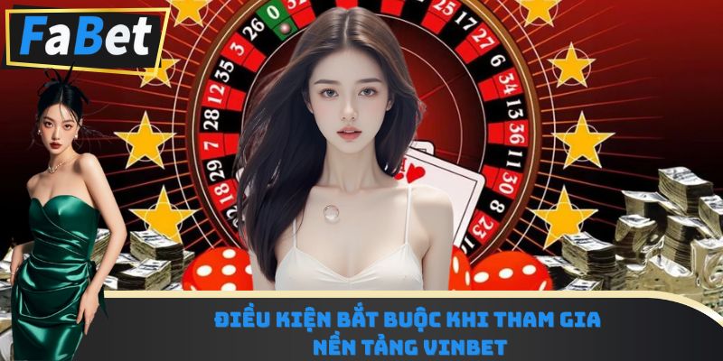 Điều kiện bắt buộc khi tham gia nền tảng Vinbet