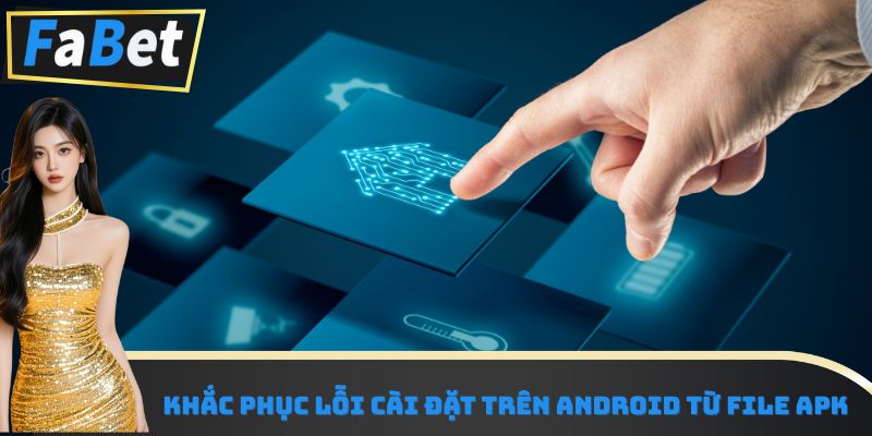 Khắc phục lỗi cài đặt trên Android từ file APK
