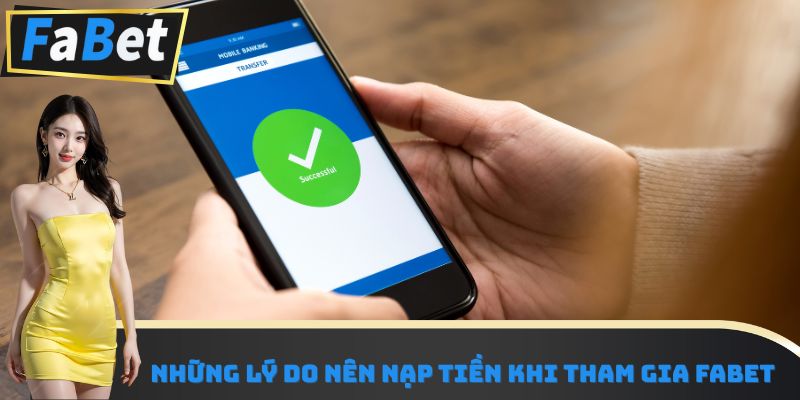 Những lý do nên nạp tiền khi tham gia Fabet