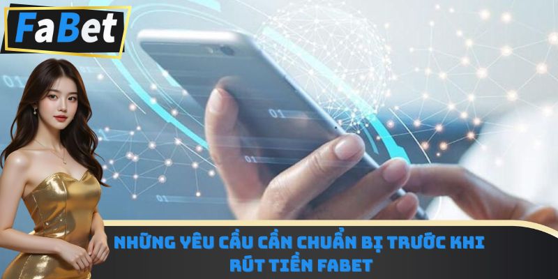 Những yêu cầu cần chuẩn bị trước khi rút tiền Fabet