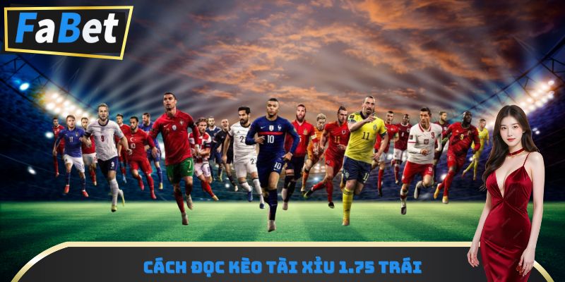 Cách đọc kèo tài xỉu 1.75 trái