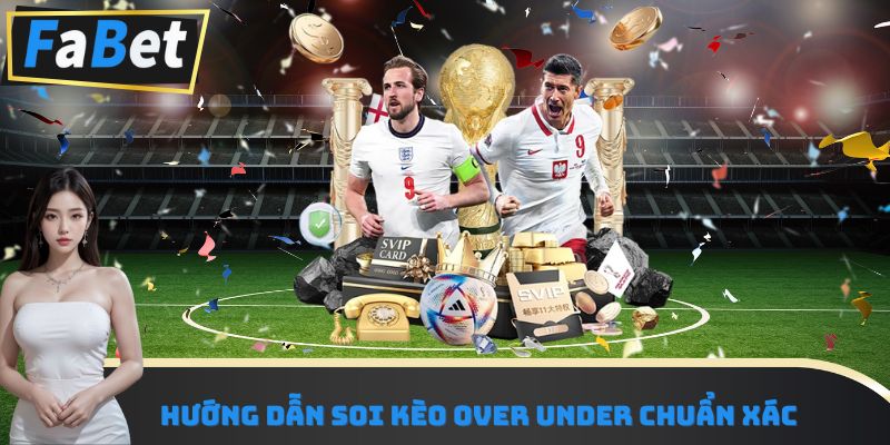 Hướng dẫn soi kèo Over Under chuẩn xác