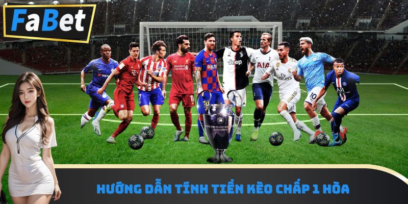 Hướng dẫn tính tiền kèo chấp 1 hòa