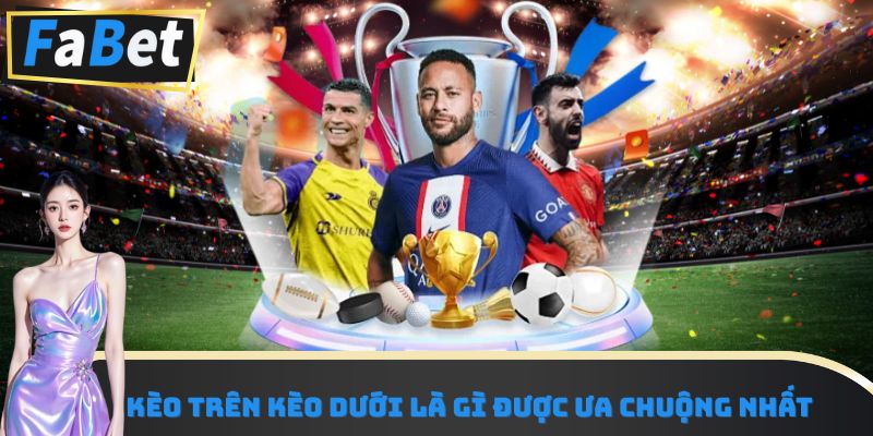 Kèo trên kèo dưới là gì được ưa chuộng nhất