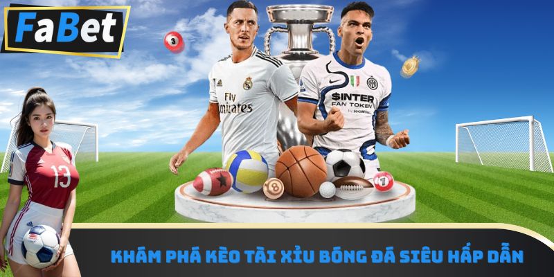 Khám phá kèo tài xỉu bóng đá siêu hấp dẫn