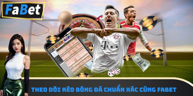 Theo dõi kèo bóng đá chuẩn xác cùng Fabet