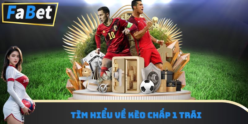 Tìm hiểu về kèo chấp 1 trái 