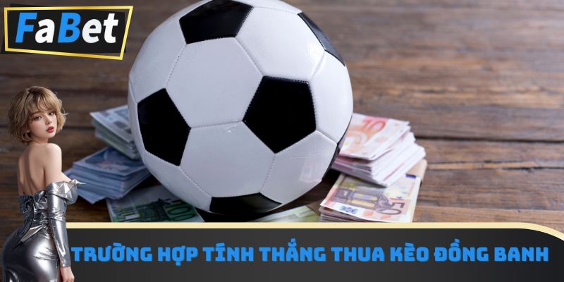 Trường hợp tính thắng thua kèo đồng banh
